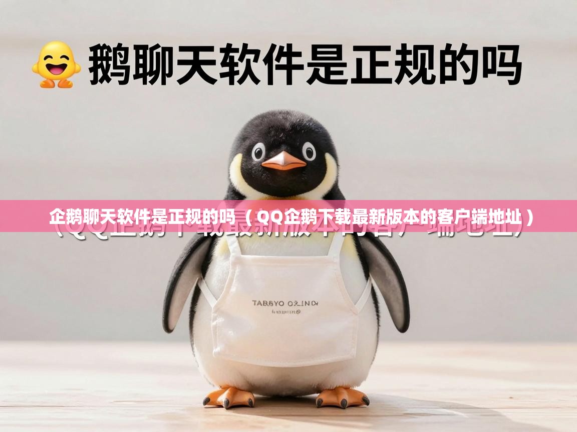  企鹅聊天软件是正规的吗  ( QQ企鹅下载最新版本的客户端地址 )