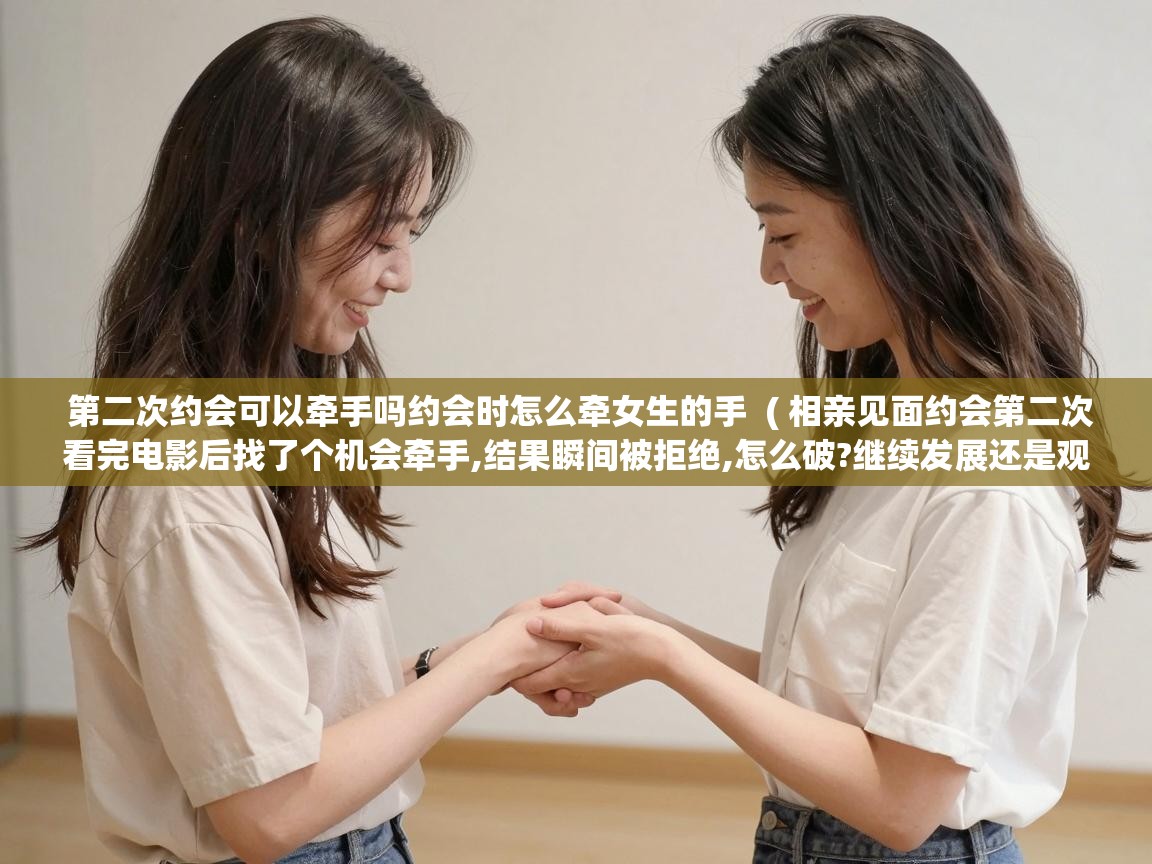  第二次约会可以牵手吗约会时怎么牵女生的手  ( 相亲见面约会第二次看完电影后找了个机会牵手,结果瞬间被拒绝,怎么破?继续发展还是观望还是怎么样? )