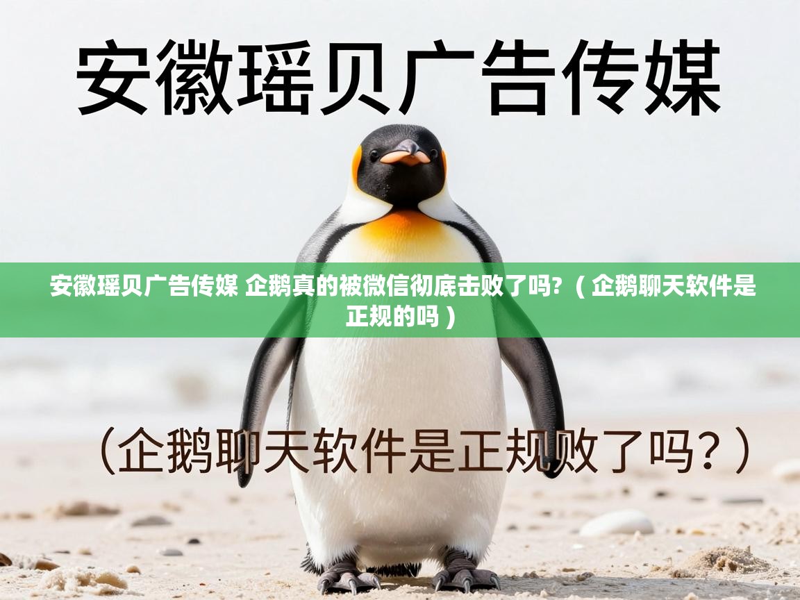  安徽瑶贝广告传媒 企鹅真的被微信彻底击败了吗?  ( 企鹅聊天软件是正规的吗 )