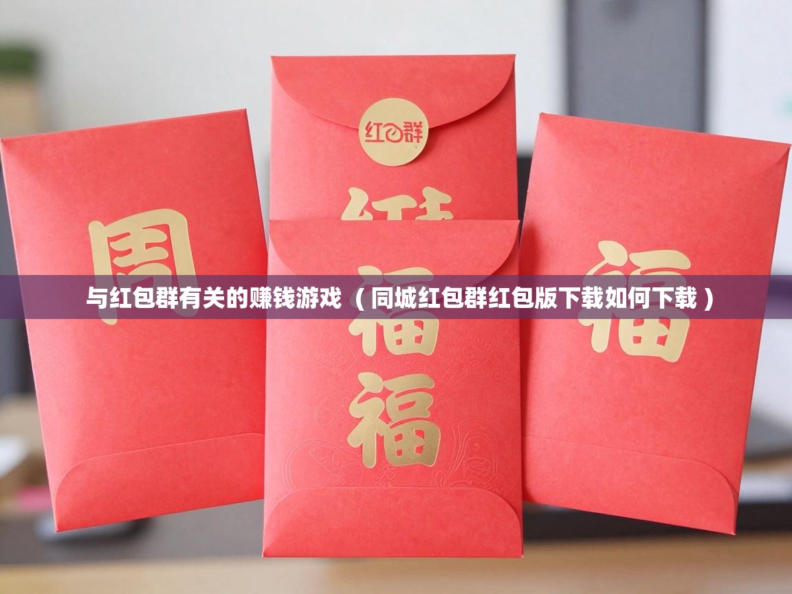  与红包群有关的赚钱游戏  ( 同城红包群红包版下载如何下载 )