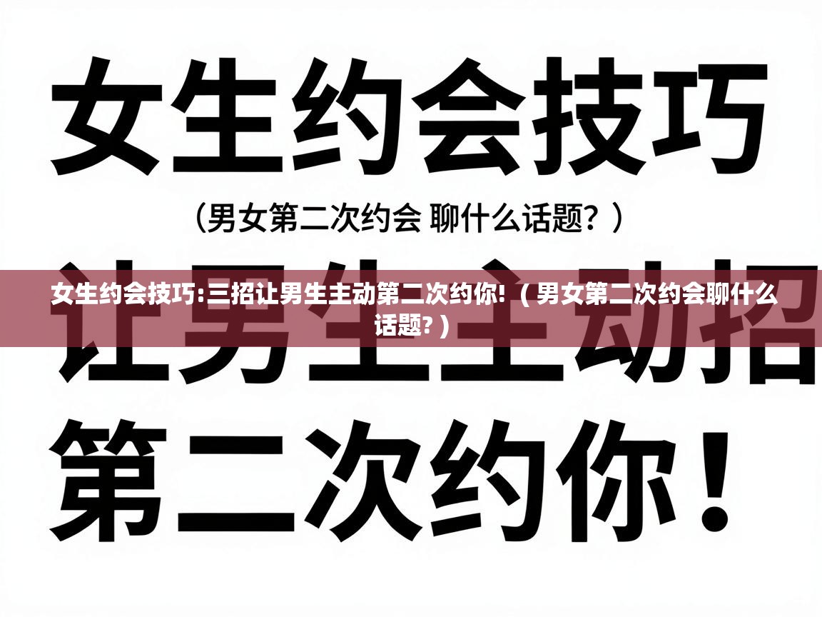  女生约会技巧:三招让男生主动第二次约你!  ( 男女第二次约会聊什么话题? )