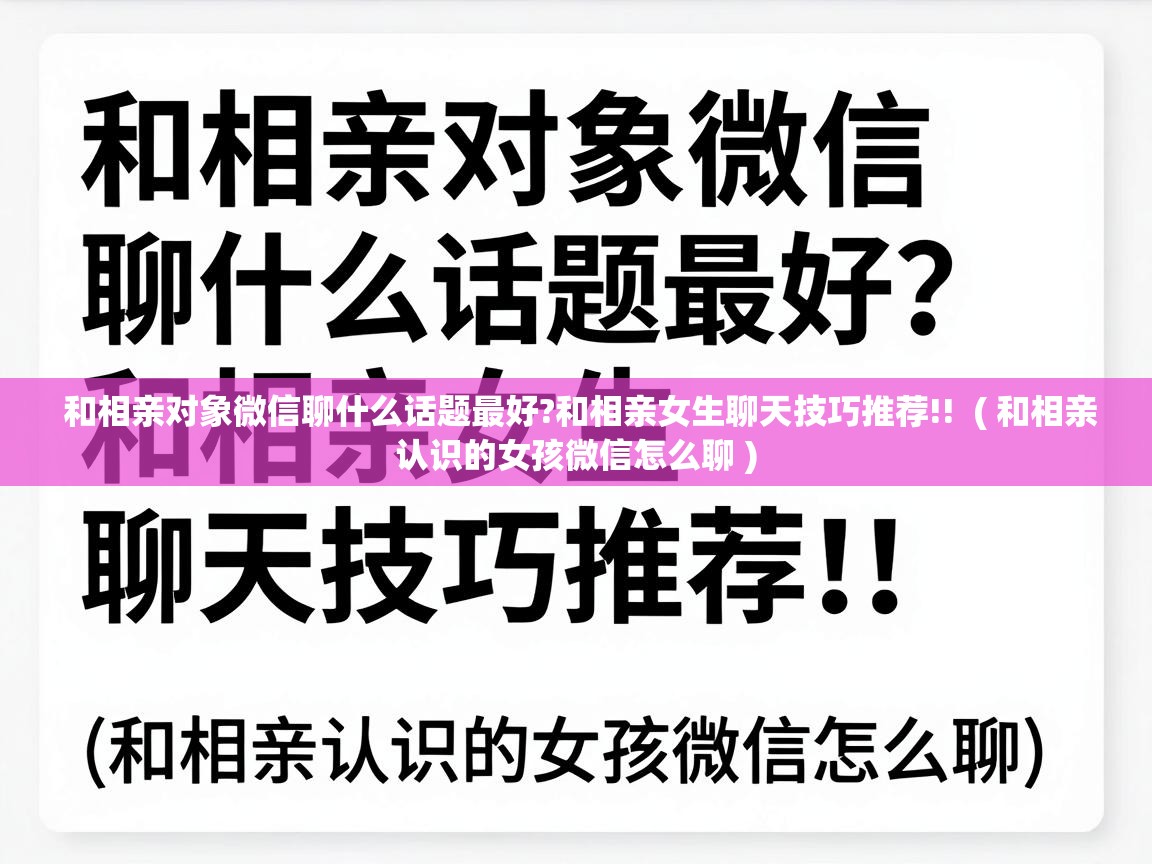  和相亲对象微信聊什么话题最好?和相亲女生聊天技巧推荐!!  ( 和相亲认识的女孩微信怎么聊 )
