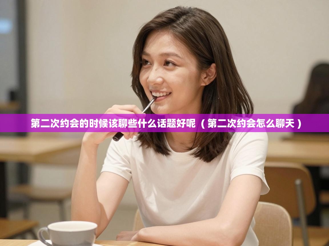 第二次约会的时候该聊些什么话题好呢  ( 第二次约会怎么聊天 )