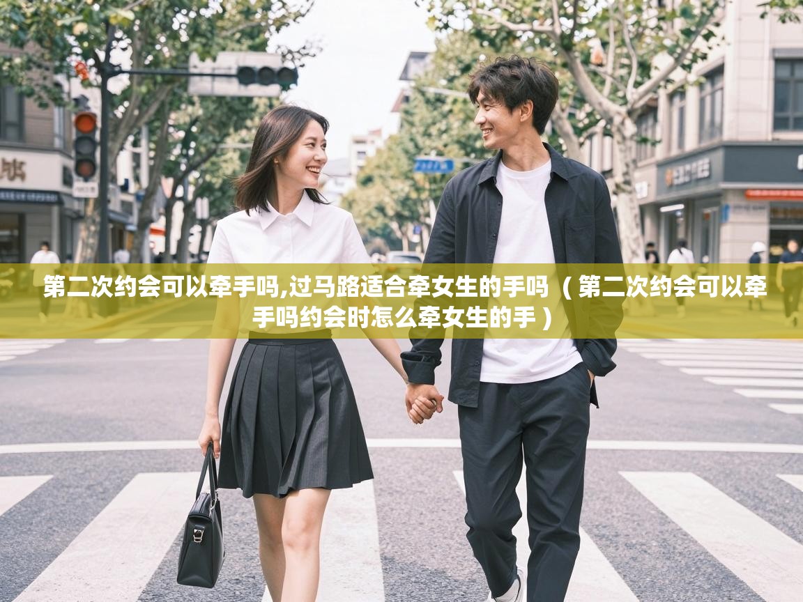  第二次约会可以牵手吗,过马路适合牵女生的手吗  ( 第二次约会可以牵手吗约会时怎么牵女生的手 )