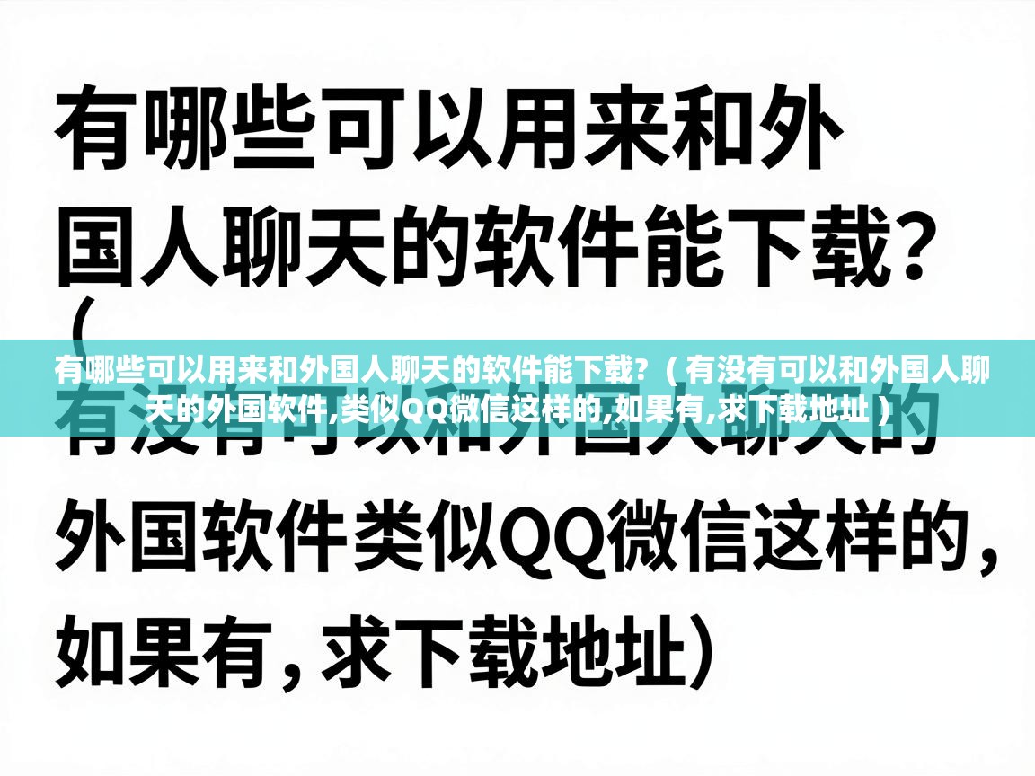  有哪些可以用来和外国人聊天的软件能下载?  ( 有没有可以和外国人聊天的外国软件,类似QQ微信这样的,如果有,求下载地址 )