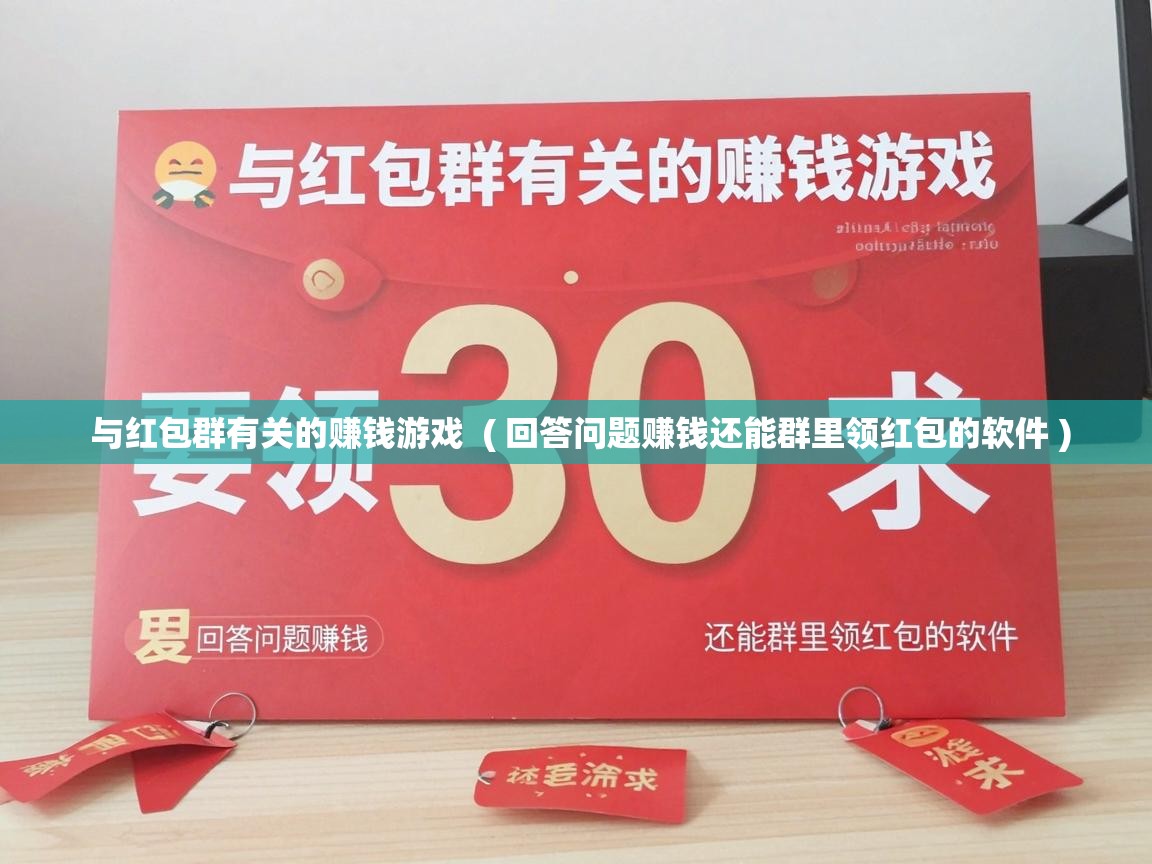  与红包群有关的赚钱游戏  ( 回答问题赚钱还能群里领红包的软件 )