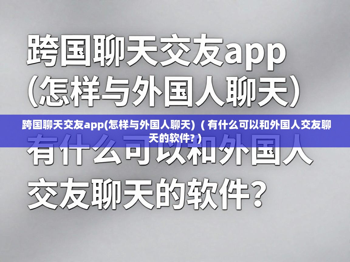  跨国聊天交友app(怎样与外国人聊天)  ( 有什么可以和外国人交友聊天的软件? )