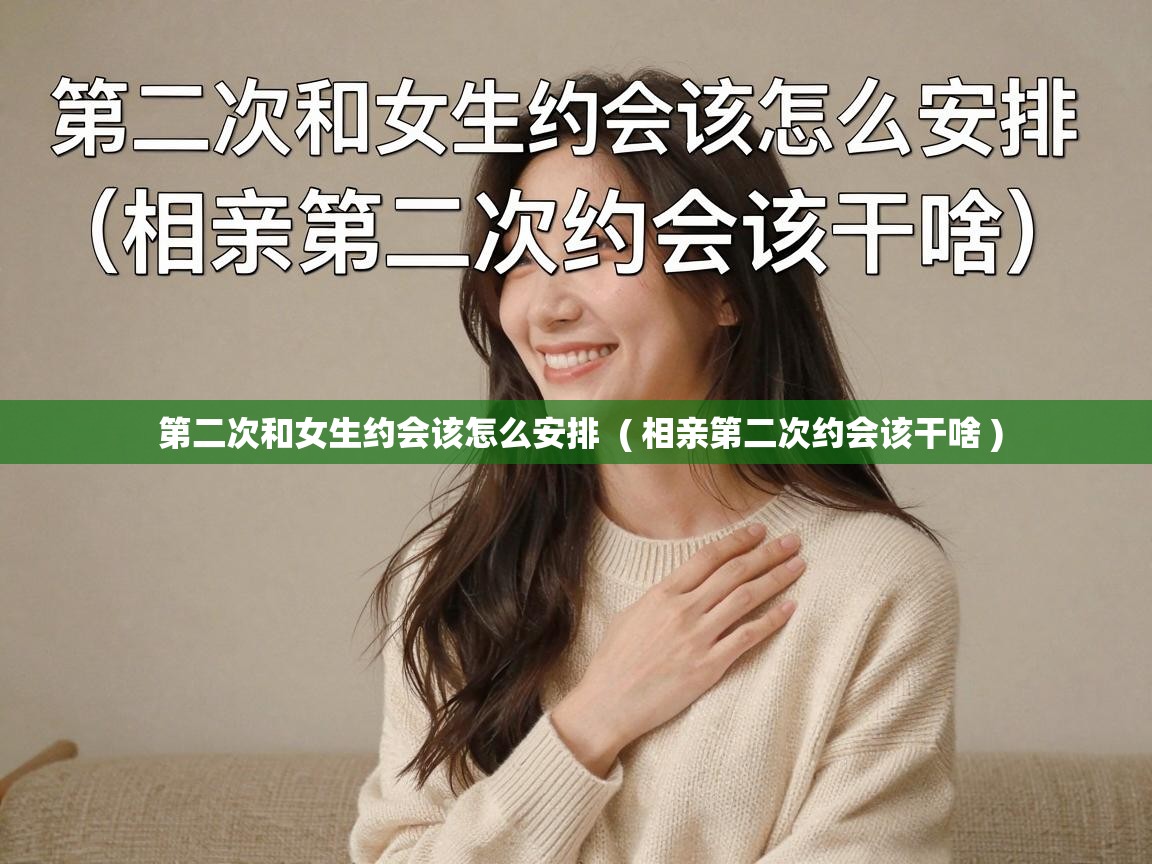  第二次和女生约会该怎么安排  ( 相亲第二次约会该干啥 )