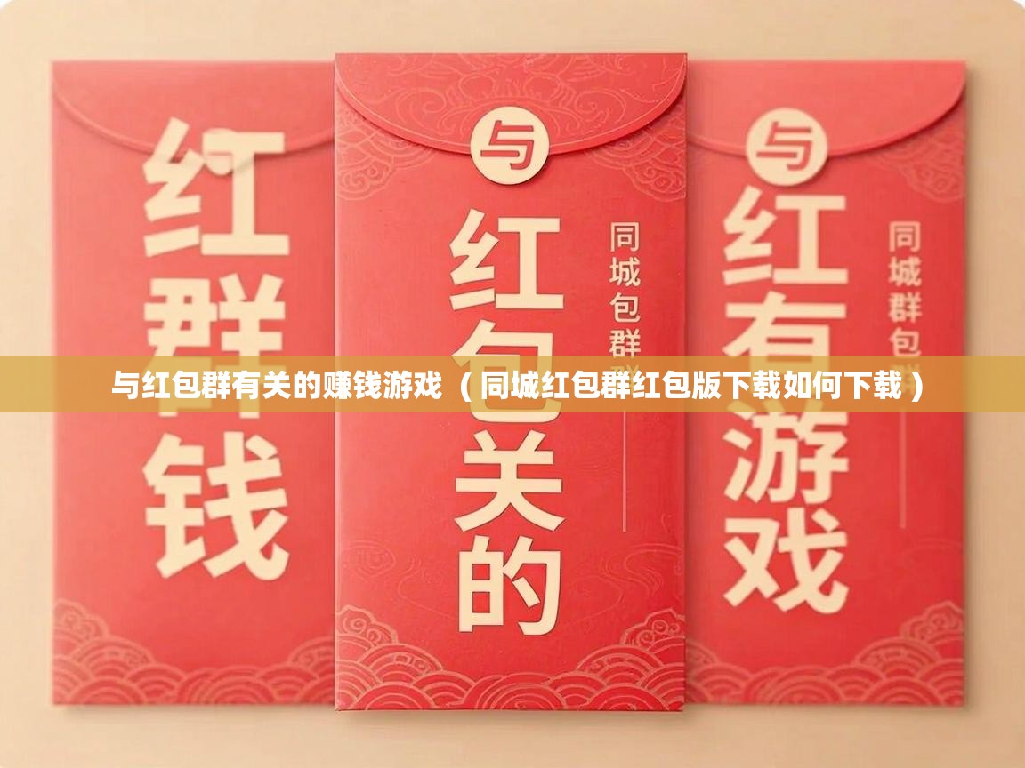  与红包群有关的赚钱游戏  ( 同城红包群红包版下载如何下载 )
