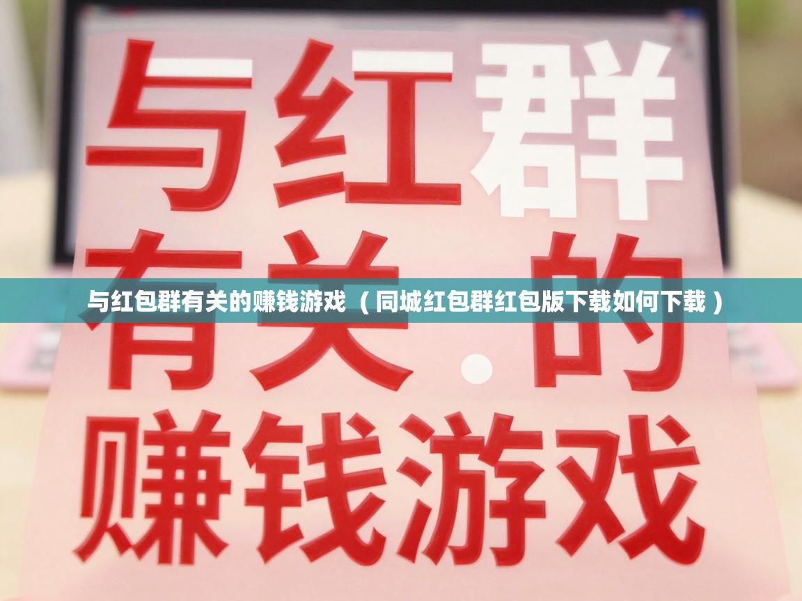  与红包群有关的赚钱游戏  ( 同城红包群红包版下载如何下载 )