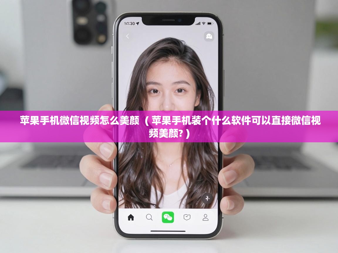  苹果手机微信视频怎么美颜  ( 苹果手机装个什么软件可以直接微信视频美颜? )