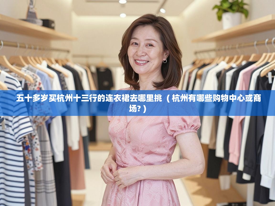  五十多岁买杭州十三行的连衣裙去哪里挑  ( 杭州有哪些购物中心或商场? )