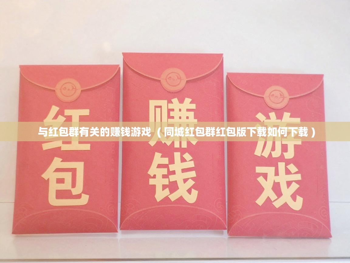  与红包群有关的赚钱游戏  ( 同城红包群红包版下载如何下载 )
