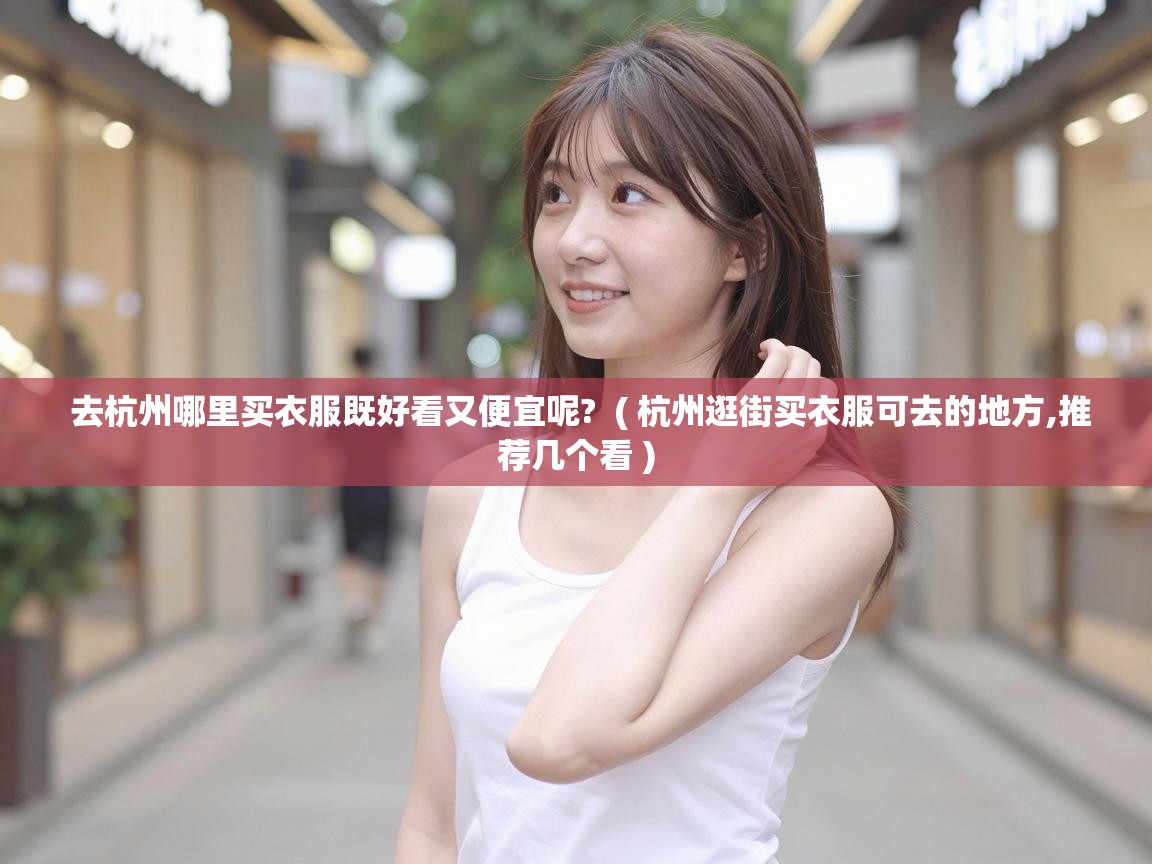  去杭州哪里买衣服既好看又便宜呢?  ( 杭州逛街买衣服可去的地方,推荐几个看 )