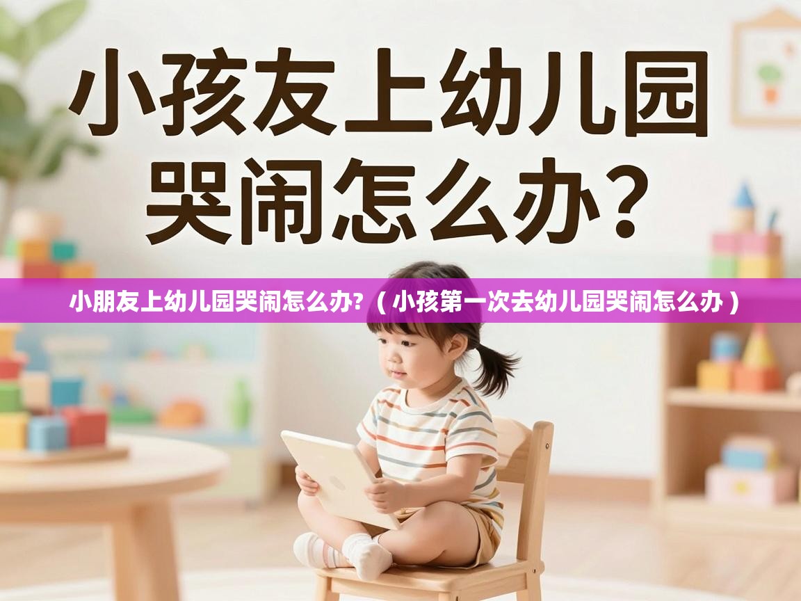  小朋友上幼儿园哭闹怎么办?  ( 小孩第一次去幼儿园哭闹怎么办 )