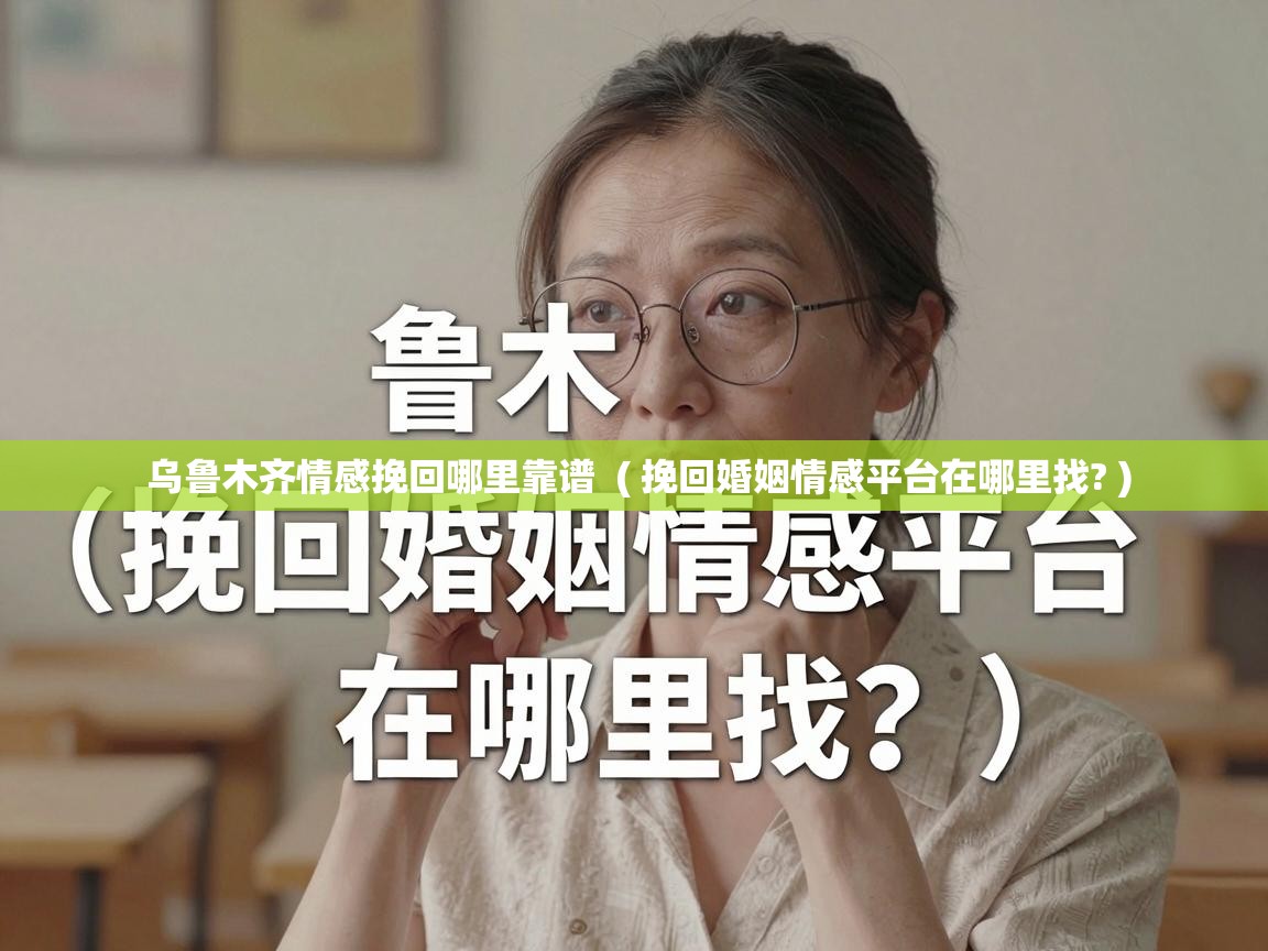  乌鲁木齐情感挽回哪里靠谱  ( 挽回婚姻情感平台在哪里找? )