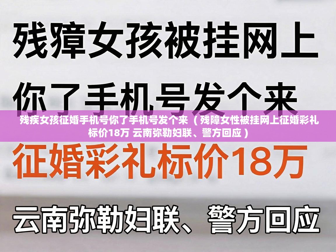  残疾女孩征婚手机号你了手机号发个来  ( 残障女性被挂网上征婚彩礼标价18万 云南弥勒妇联、警方回应 )
