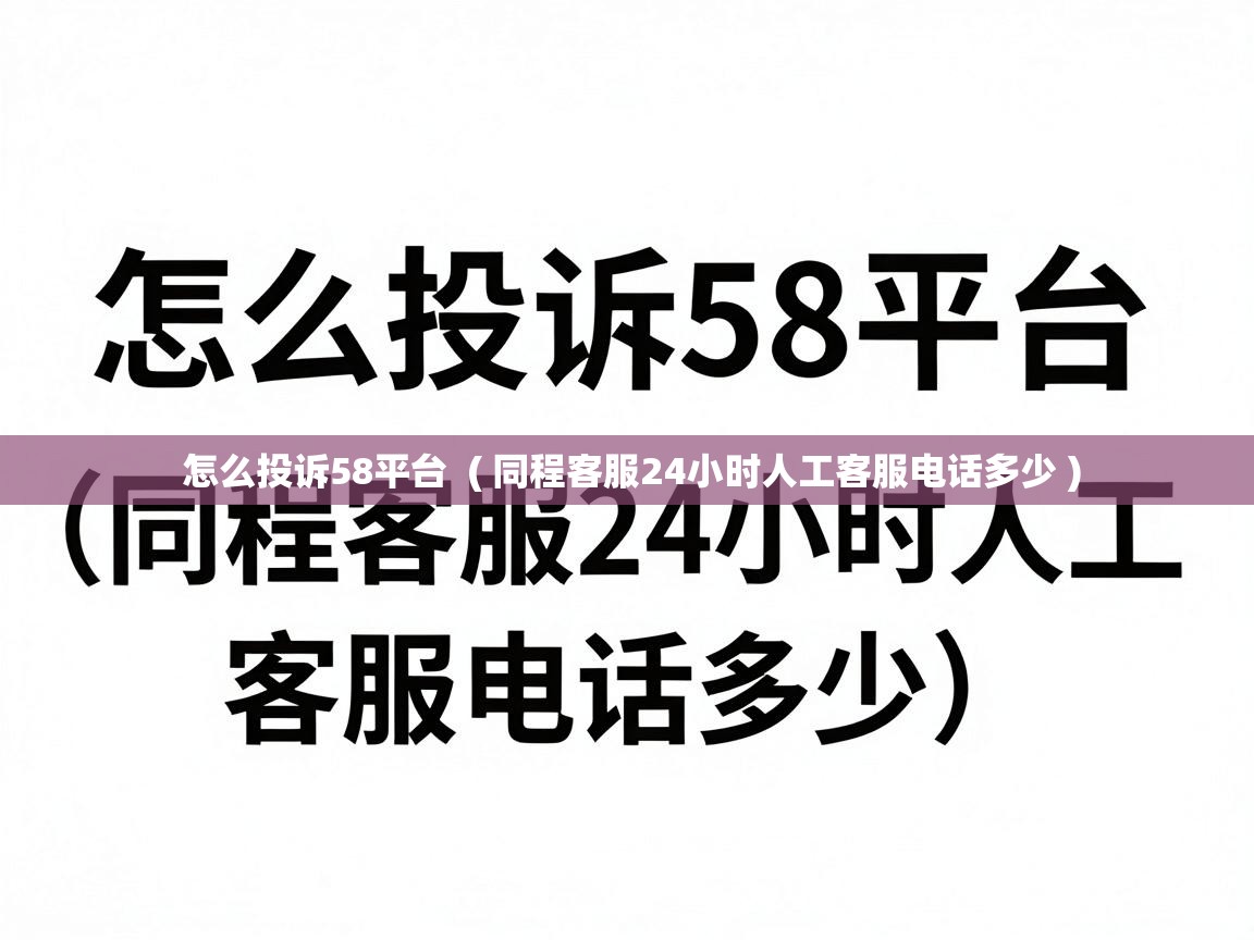  怎么投诉58平台  ( 同程客服24小时人工客服电话多少 )