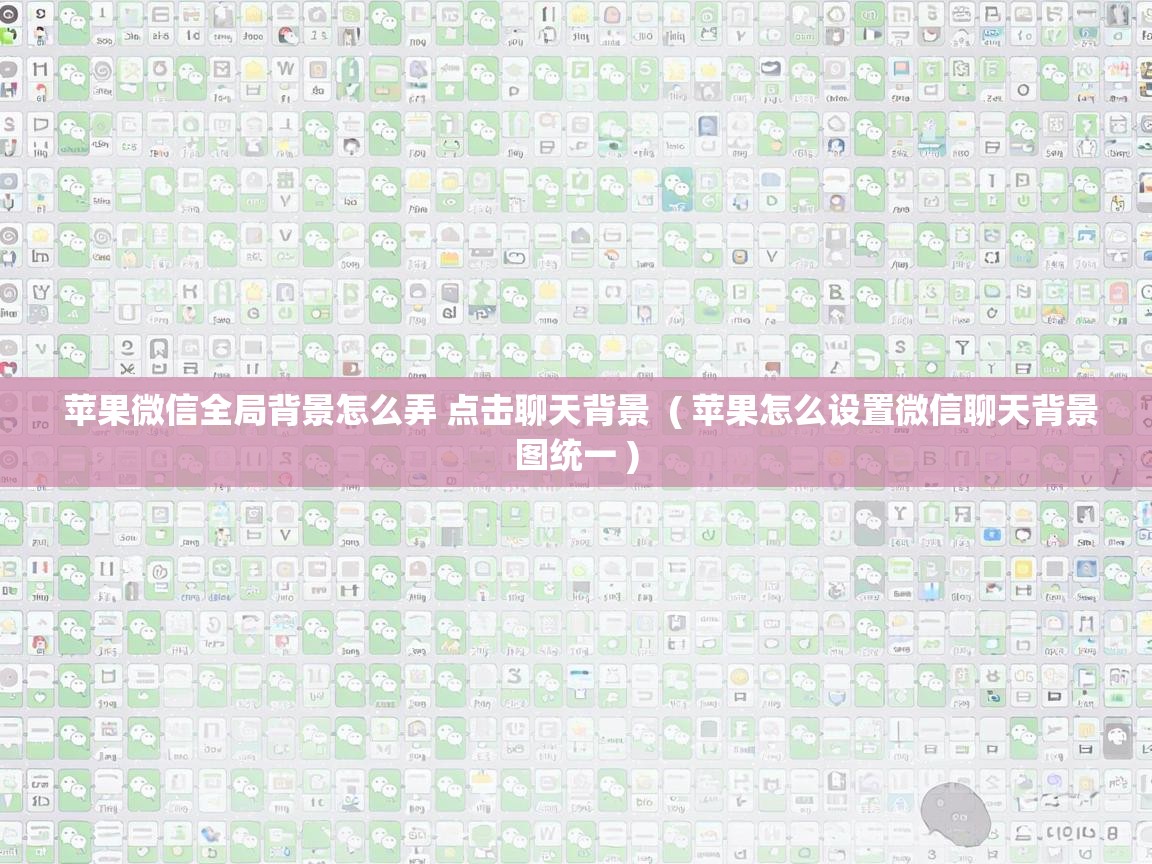  苹果微信全局背景怎么弄 点击聊天背景  ( 苹果怎么设置微信聊天背景图统一 )