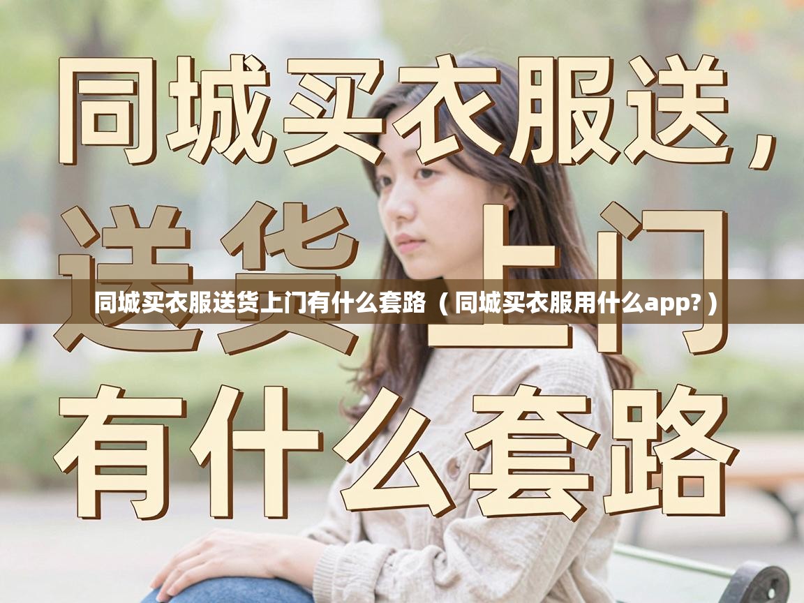  同城买衣服送货上门有什么套路  ( 同城买衣服用什么app? )
