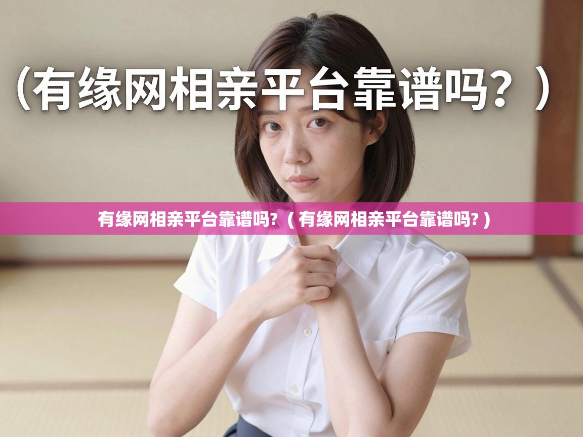  有缘网相亲平台靠谱吗?  ( 有缘网相亲平台靠谱吗? )