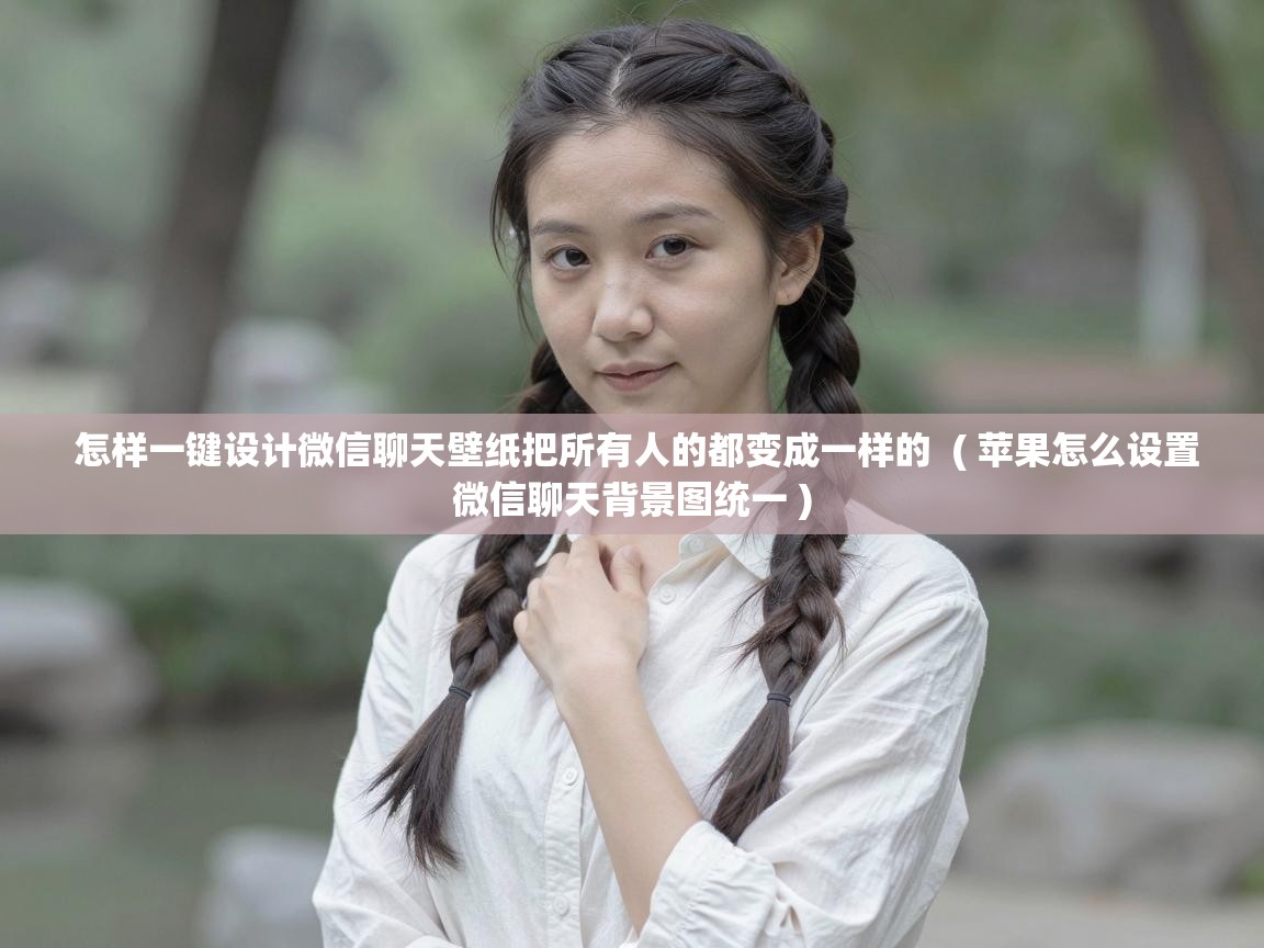  怎样一键设计微信聊天壁纸把所有人的都变成一样的  ( 苹果怎么设置微信聊天背景图统一 )