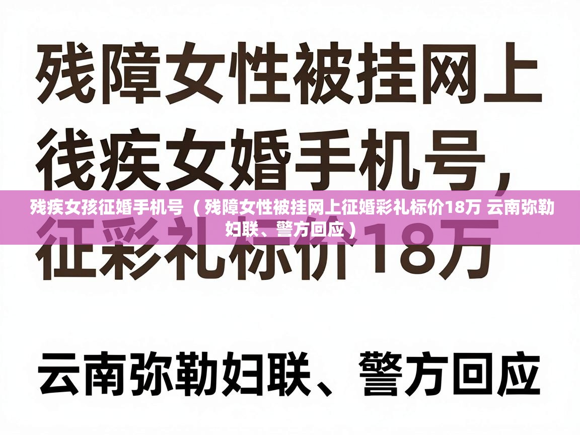  残疾女孩征婚手机号  ( 残障女性被挂网上征婚彩礼标价18万 云南弥勒妇联、警方回应 )