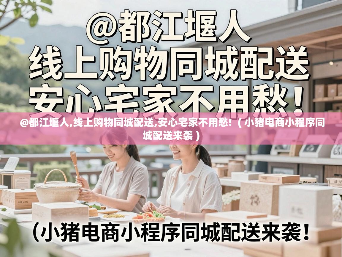  @都江堰人,线上购物同城配送,安心宅家不用愁!  ( 小猪电商小程序同城配送来袭 )