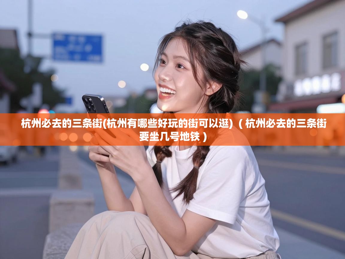  杭州必去的三条街(杭州有哪些好玩的街可以逛)  ( 杭州必去的三条街要坐几号地铁 )