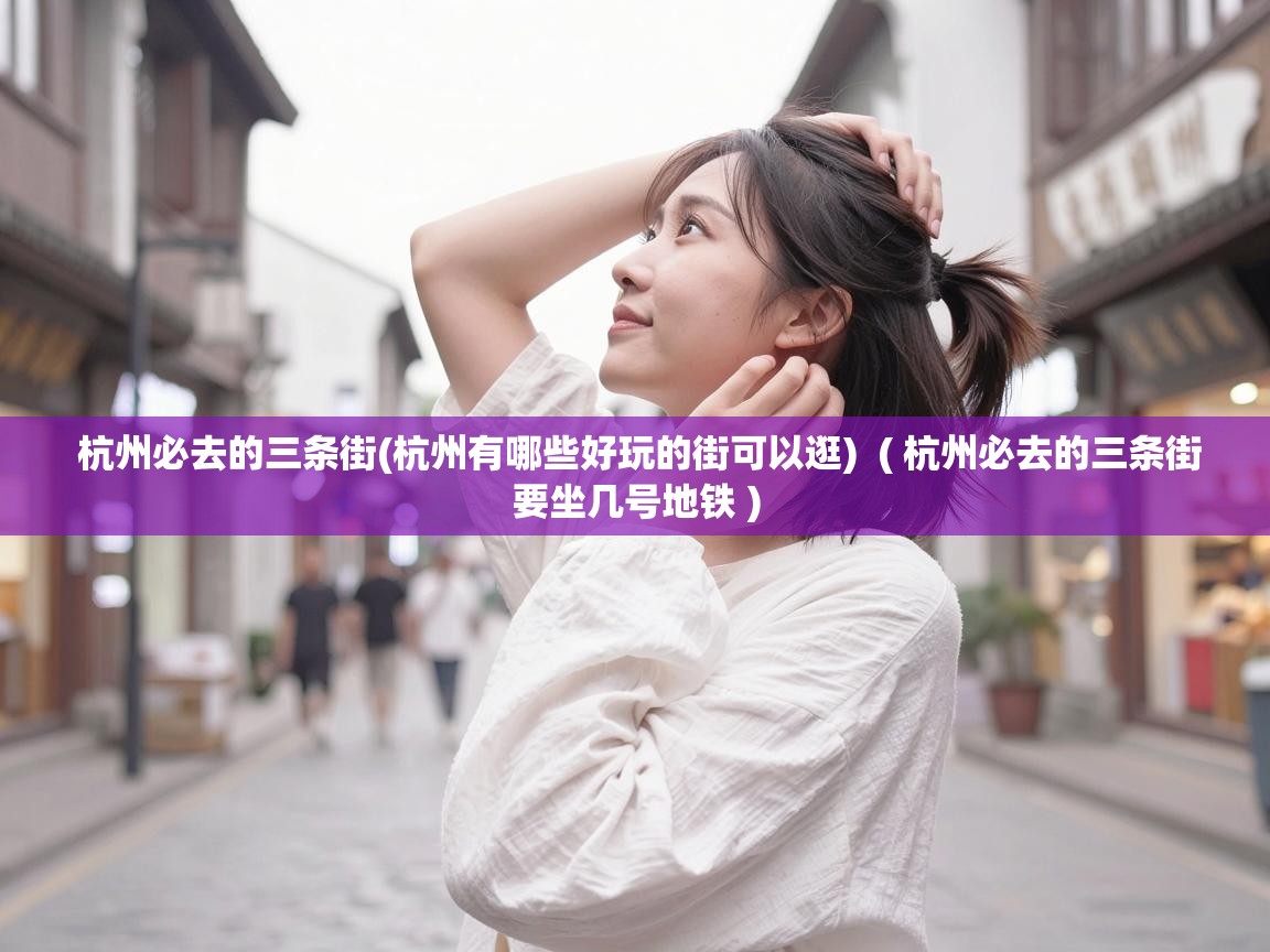  杭州必去的三条街(杭州有哪些好玩的街可以逛)  ( 杭州必去的三条街要坐几号地铁 )