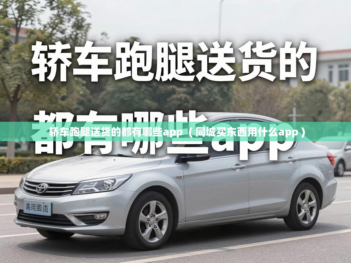  轿车跑腿送货的都有哪些app  ( 同城买东西用什么app )