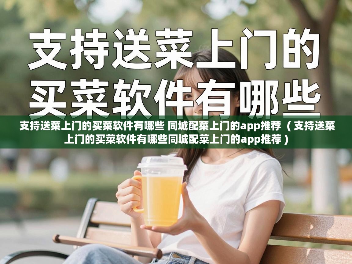  支持送菜上门的买菜软件有哪些 同城配菜上门的app推荐  ( 支持送菜上门的买菜软件有哪些同城配菜上门的app推荐 )