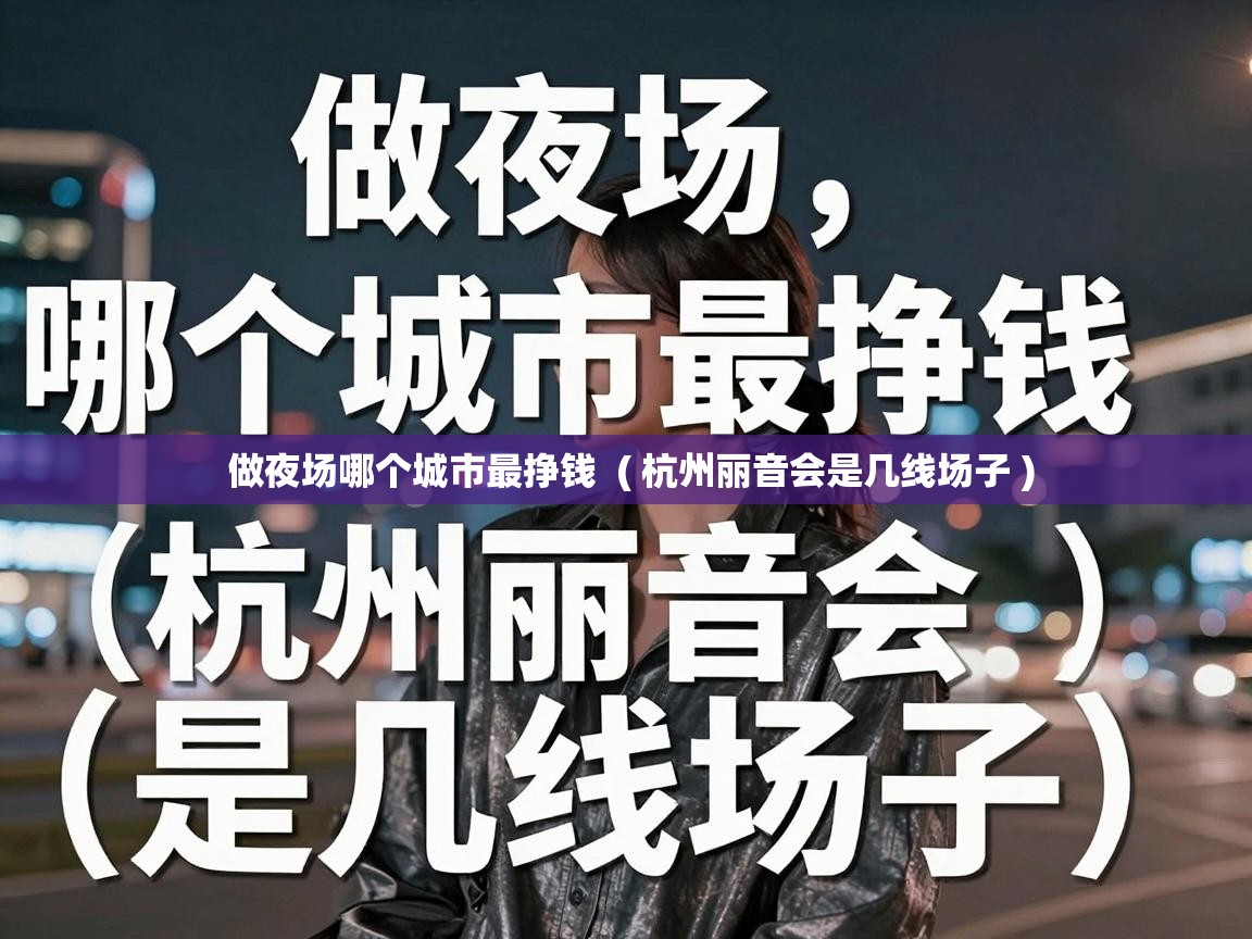  做夜场哪个城市最挣钱  ( 杭州丽音会是几线场子 )