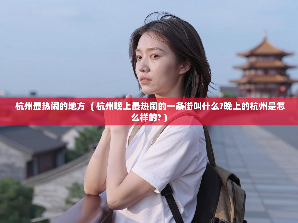  杭州最热闹的地方  ( 杭州晚上最热闹的一条街叫什么?晚上的杭州是怎么样的? )