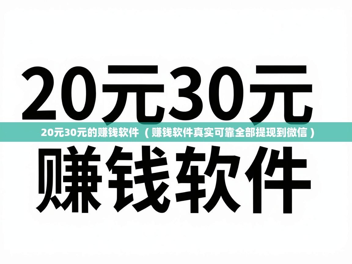  20元30元的赚钱软件  ( 赚钱软件真实可靠全部提现到微信 )