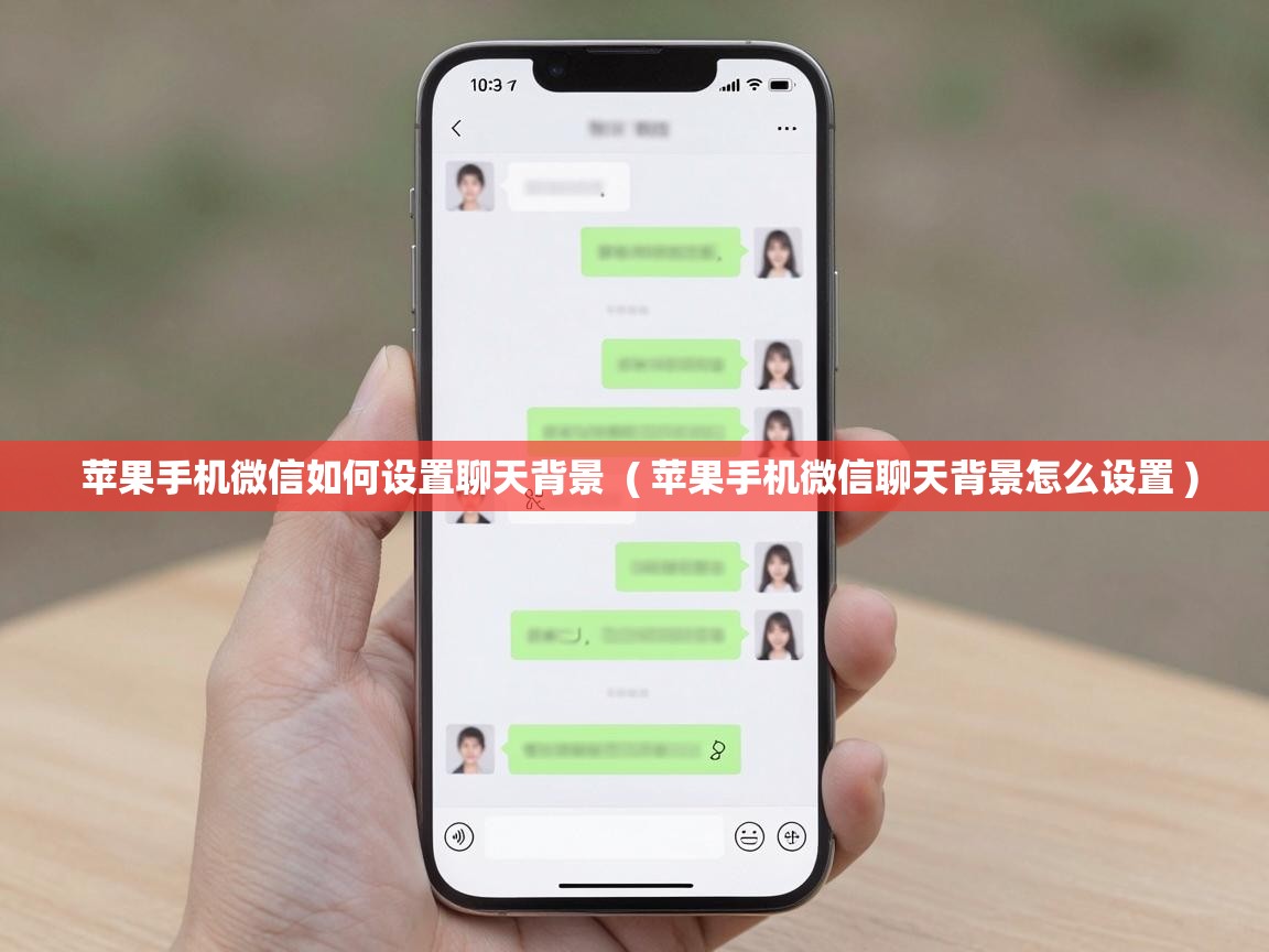 苹果手机微信如何设置聊天背景 ( 苹果手机微信聊天背景怎么设置 ) 苹果手机微信如何设置聊天背景 ( 苹果手机微信聊天背景怎么设置 )