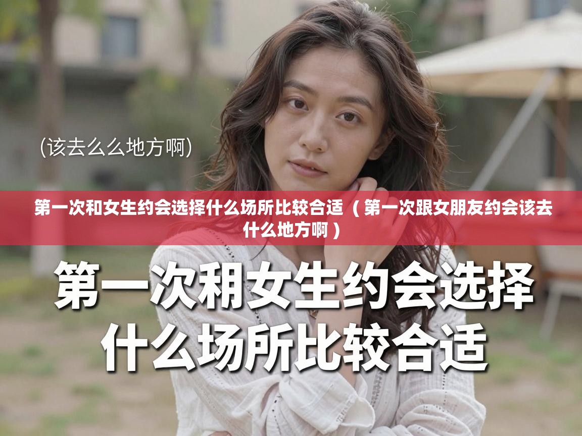  第一次和女生约会选择什么场所比较合适  ( 第一次跟女朋友约会该去什么地方啊 )