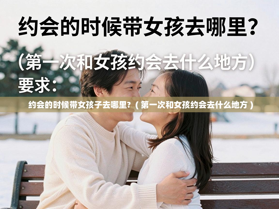  约会的时候带女孩子去哪里?  ( 第一次和女孩约会去什么地方 )