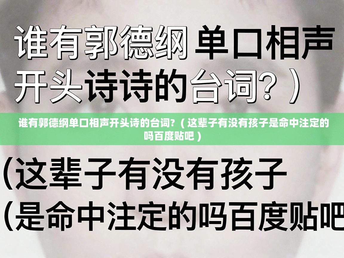  谁有郭德纲单口相声开头诗的台词?  ( 这辈子有没有孩子是命中注定的吗百度贴吧 )
