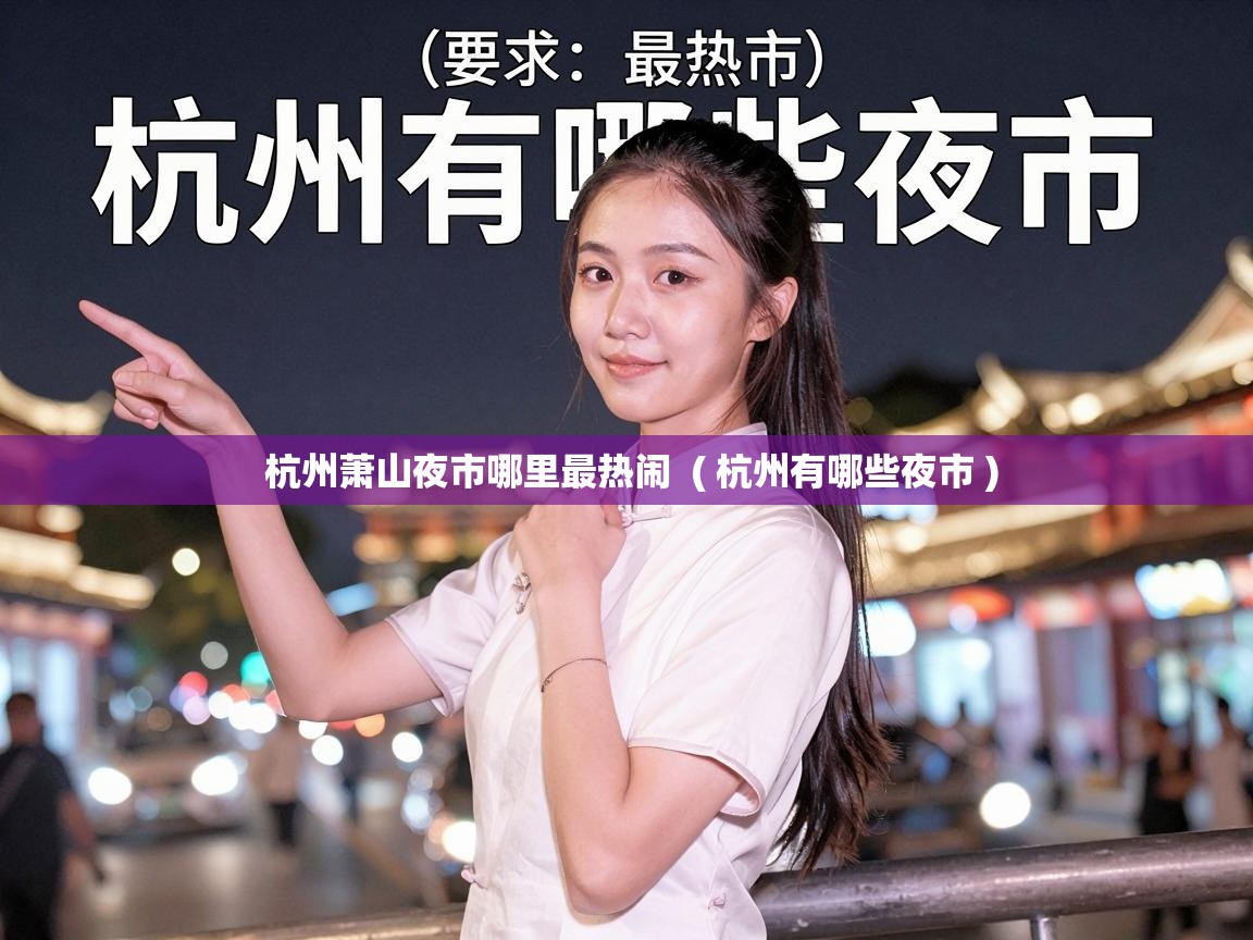 杭州萧山夜市哪里最热闹 ( 杭州有哪些夜市 ) 杭州萧山夜市哪里最热闹 ( 杭州有哪些夜市 )