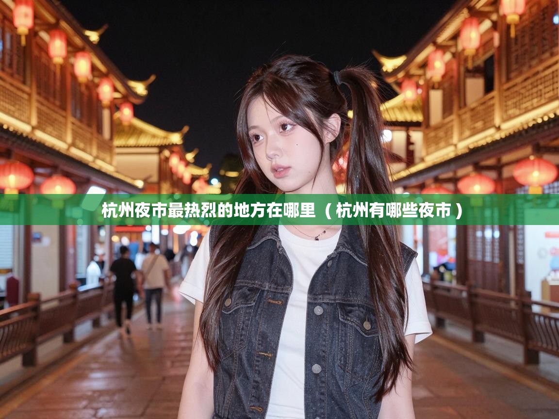 杭州夜市最热烈的地方在哪里 ( 杭州有哪些夜市 ) 杭州夜市最热烈的地方在哪里 ( 杭州有哪些夜市 )