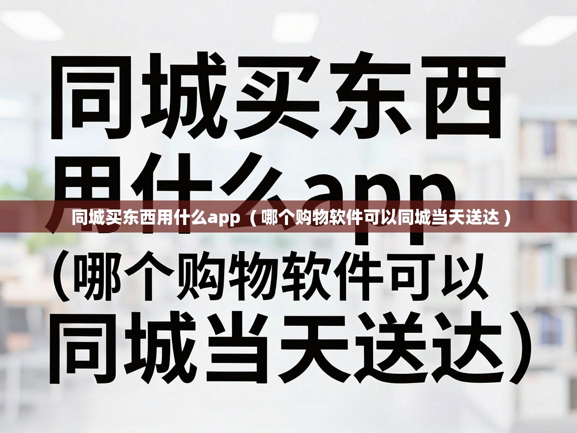 同城买东西用什么app  ( 哪个购物软件可以同城当天送达 )