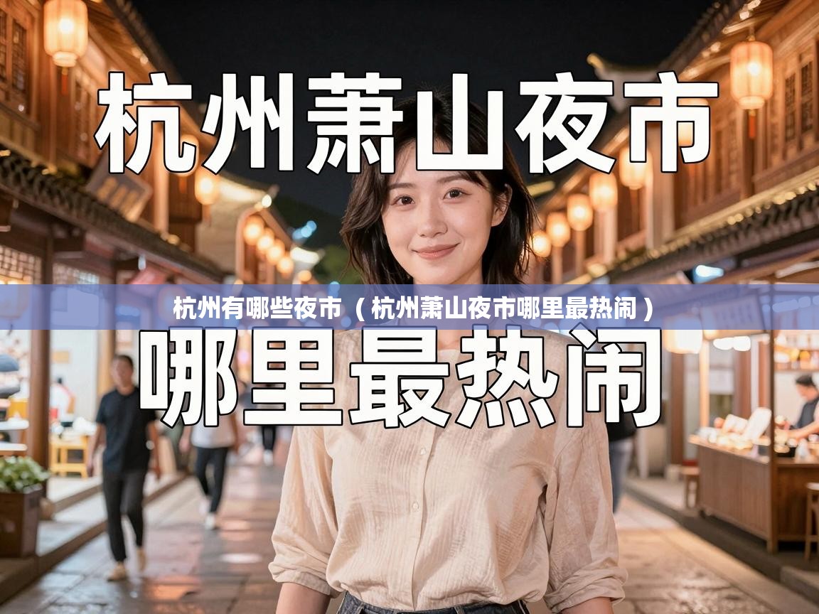 杭州有哪些夜市 ( 杭州萧山夜市哪里最热闹 ) 杭州有哪些夜市 ( 杭州萧山夜市哪里最热闹 )