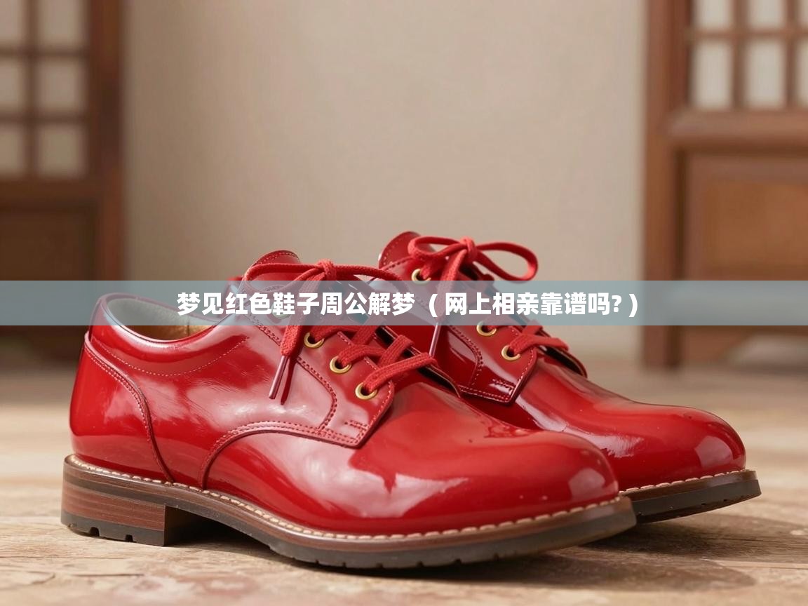 梦见红色鞋子周公解梦  ( 网上相亲靠谱吗? )