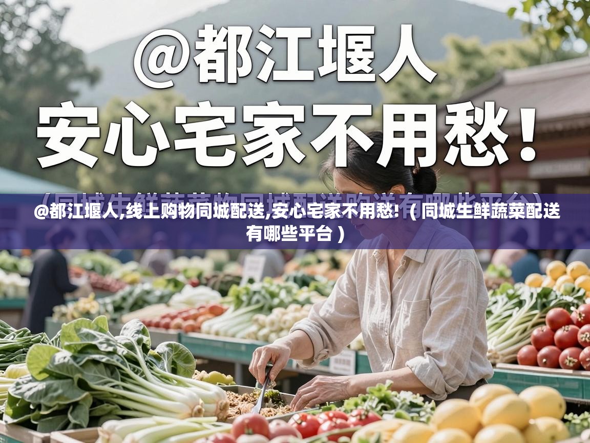  @都江堰人,线上购物同城配送,安心宅家不用愁!  ( 同城生鲜蔬菜配送有哪些平台 )
