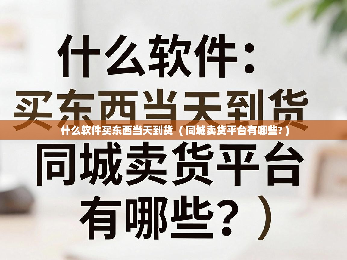  什么软件买东西当天到货  ( 同城卖货平台有哪些? )