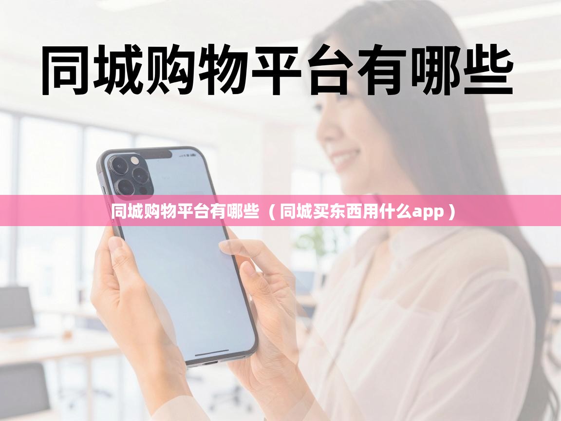 同城购物平台有哪些 ( 同城买东西用什么app ) 同城购物平台有哪些 ( 同城买东西用什么app )