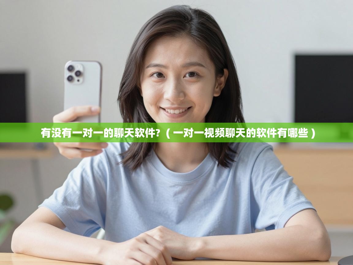  有没有一对一的聊天软件?  ( 一对一视频聊天的软件有哪些 )