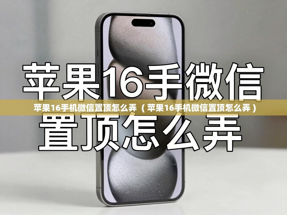  苹果16手机微信置顶怎么弄  ( 苹果16手机微信置顶怎么弄 )
