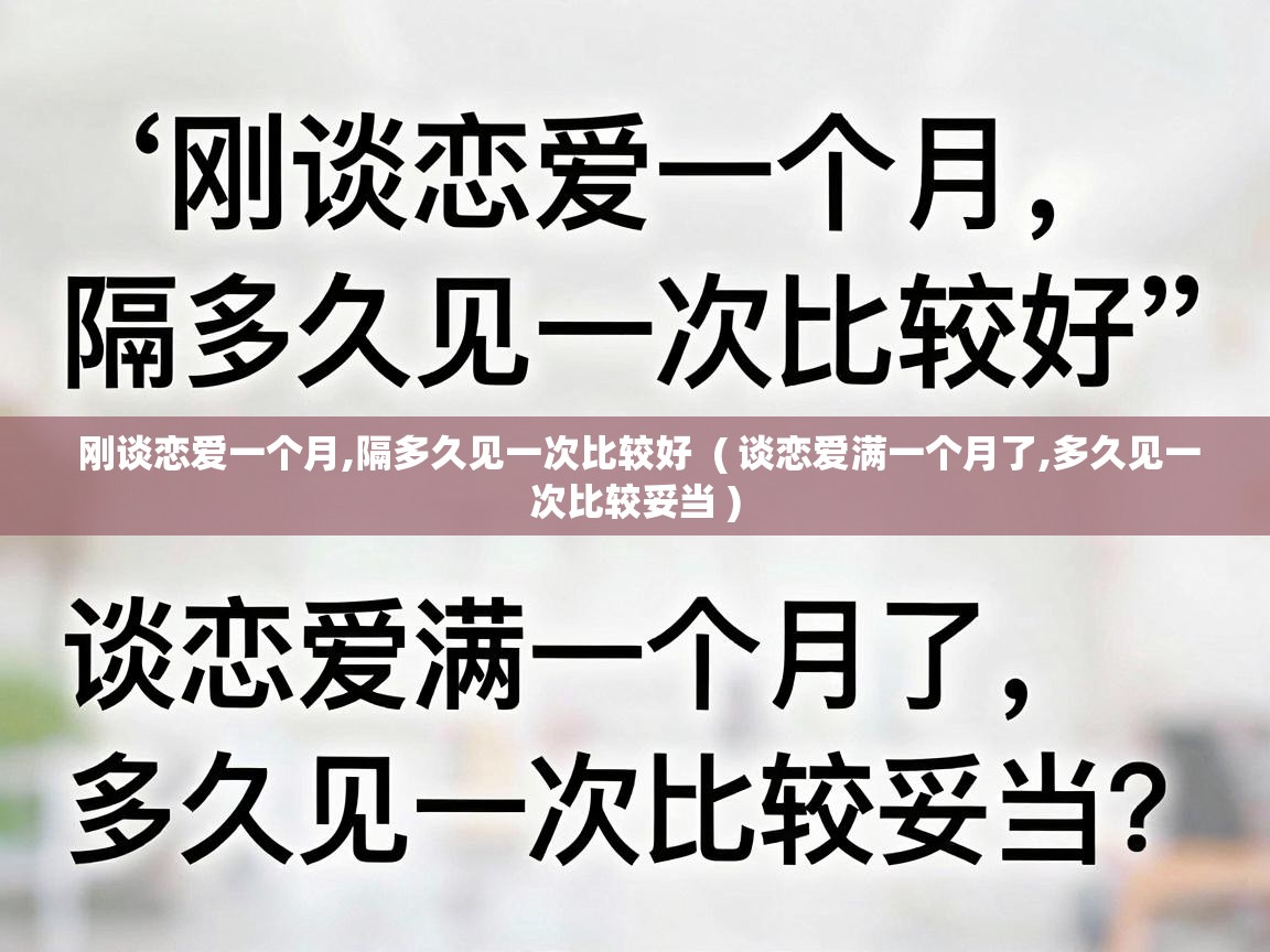  刚谈恋爱一个月,隔多久见一次比较好  ( 谈恋爱满一个月了,多久见一次比较妥当 )
